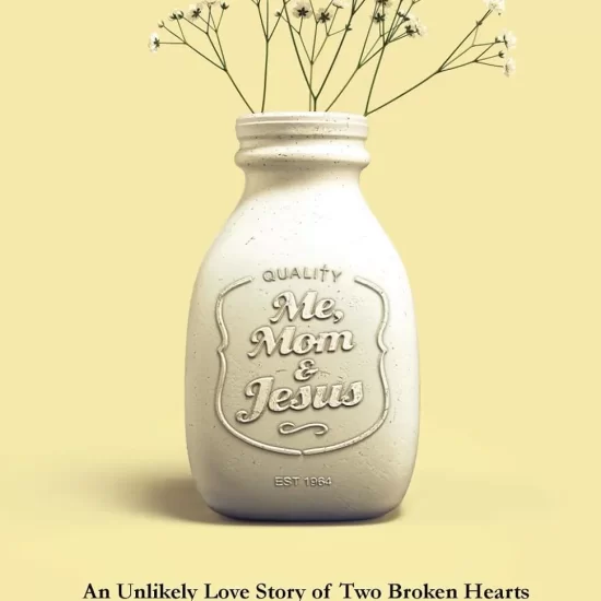 Me, Mom, & Jesus: An Unlikely Love Story of Two Broken Hearts and One Miracle-Working God